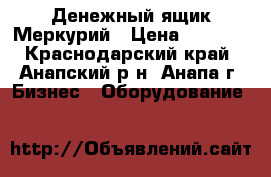 Денежный ящик Меркурий › Цена ­ 1 000 - Краснодарский край, Анапский р-н, Анапа г. Бизнес » Оборудование   